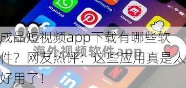 成品短视频app下载有哪些软件？网友热评：这些应用真是太好用了！