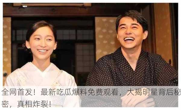 全网首发！最新吃瓜爆料免费观看，大揭明星背后秘密，真相炸裂！