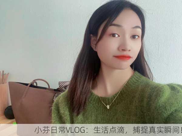 小芬日常VLOG：生活点滴，捕捉真实瞬间！