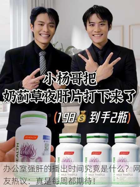 办公室强肝的播出时间究竟是什么？网友热议：真是每周都期待！