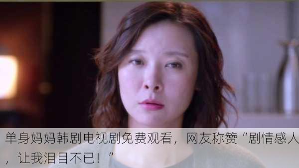 单身妈妈韩剧电视剧免费观看，网友称赞“剧情感人，让我泪目不已！”