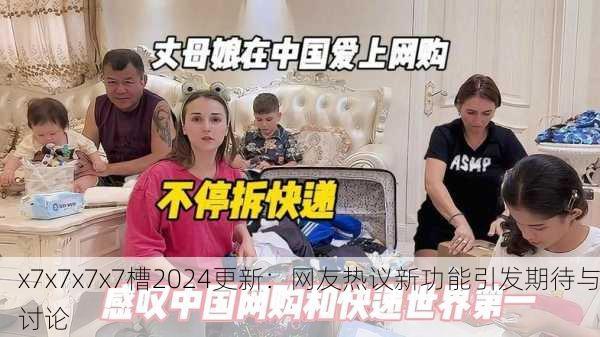 x7x7x7x7槽2024更新：网友热议新功能引发期待与讨论