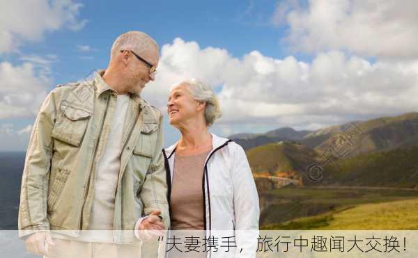 “夫妻携手，旅行中趣闻大交换！”