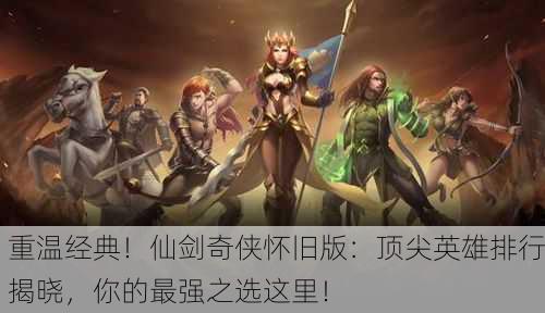 重温经典！仙剑奇侠怀旧版：顶尖英雄排行揭晓，你的最强之选这里！