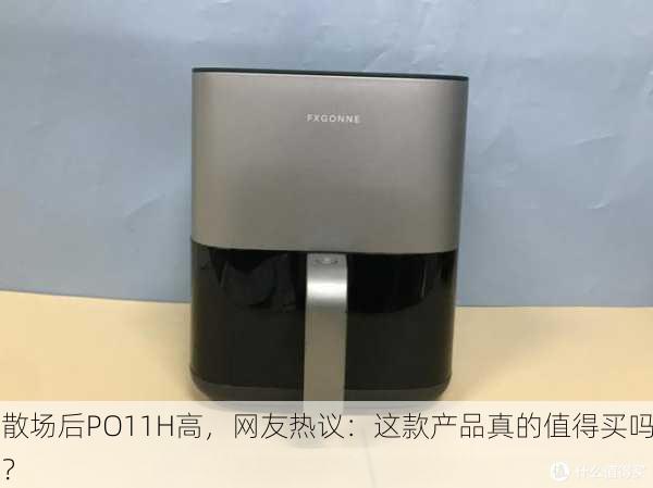 散场后PO11H高，网友热议：这款产品真的值得买吗？