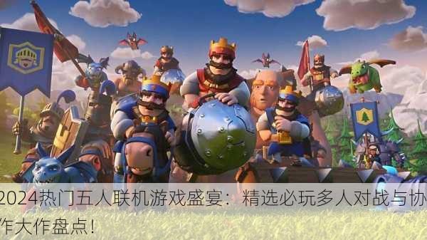 2024热门五人联机游戏盛宴：精选必玩多人对战与协作大作盘点！