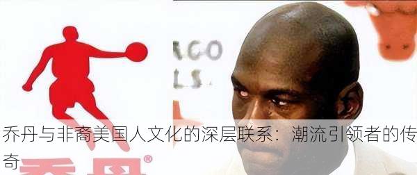 乔丹与非裔美国人文化的深层联系：潮流引领者的传奇