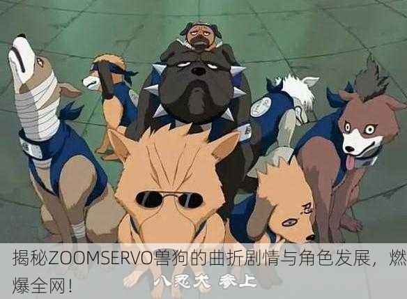 揭秘ZOOMSERVO兽狗的曲折剧情与角色发展，燃爆全网！