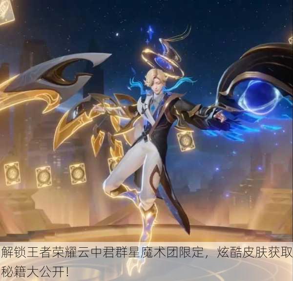 解锁王者荣耀云中君群星魔术团限定，炫酷皮肤获取秘籍大公开！
