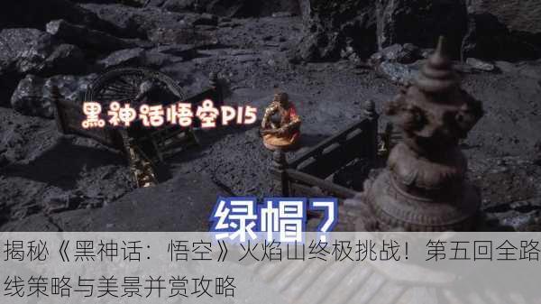 揭秘《黑神话：悟空》火焰山终极挑战！第五回全路线策略与美景并赏攻略