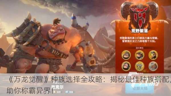 《万龙觉醒》种族选择全攻略：揭秘最佳种族搭配，助你称霸异界！
