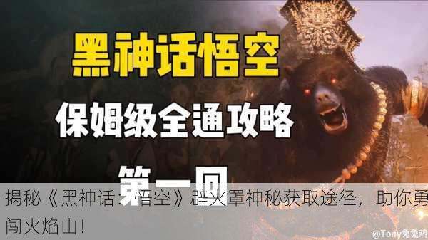 揭秘《黑神话：悟空》辟火罩神秘获取途径，助你勇闯火焰山！