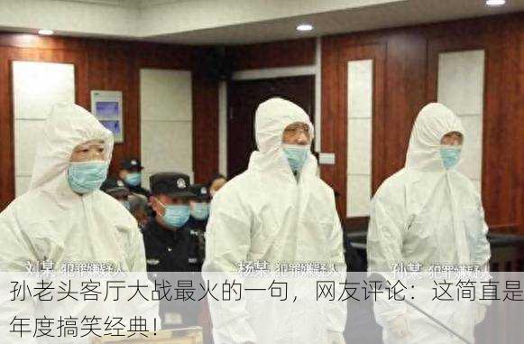 孙老头客厅大战最火的一句，网友评论：这简直是年度搞笑经典！
