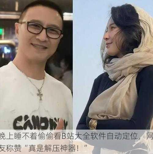 晚上睡不着偷偷看B站大全软件自动定位，网友称赞“真是解压神器！”
