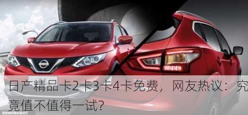 日产精品卡2卡3卡4卡免费，网友热议：究竟值不值得一试？