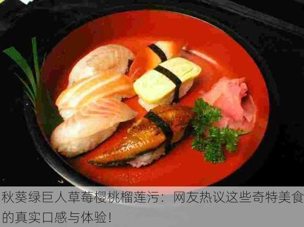 秋葵绿巨人草莓樱桃榴莲污：网友热议这些奇特美食的真实口感与体验！