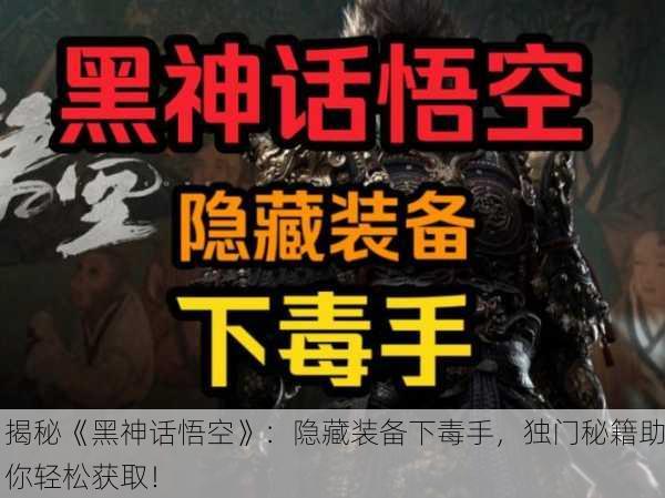 揭秘《黑神话悟空》：隐藏装备下毒手，独门秘籍助你轻松获取！