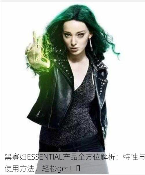 黑寡妇ESSENTIAL产品全方位解析：特性与使用方法，轻松get！✨