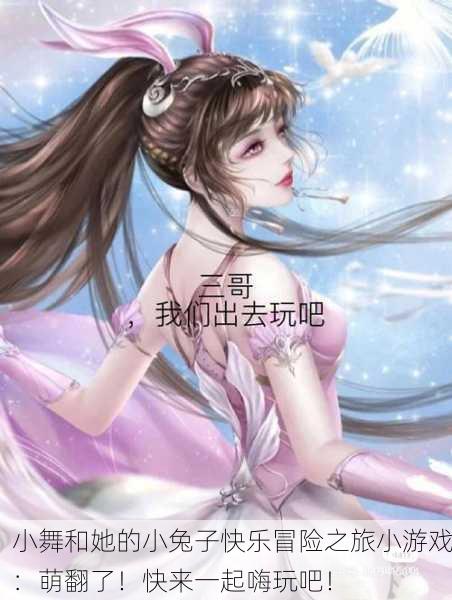 小舞和她的小兔子快乐冒险之旅小游戏：萌翻了！快来一起嗨玩吧！