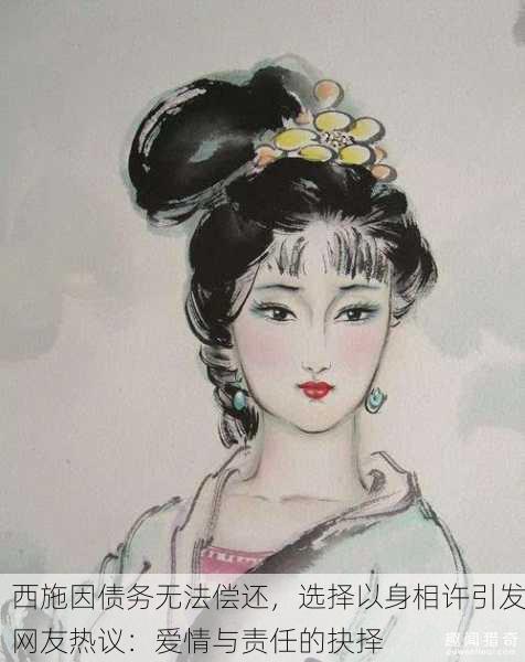 西施因债务无法偿还，选择以身相许引发网友热议：爱情与责任的抉择