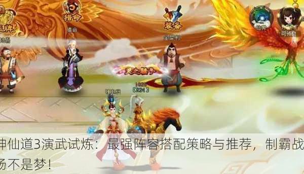 神仙道3演武试炼：最强阵容搭配策略与推荐，制霸战场不是梦！