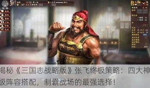 揭秘《三国志战略版》张飞终极策略：四大神级阵容搭配，制霸战场的最强选择！