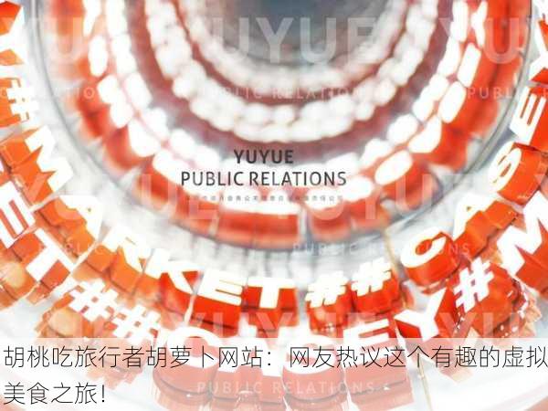 胡桃吃旅行者胡萝卜网站：网友热议这个有趣的虚拟美食之旅！