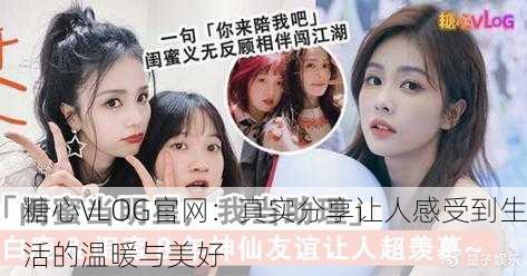 糖心VLOG官网：真实分享让人感受到生活的温暖与美好