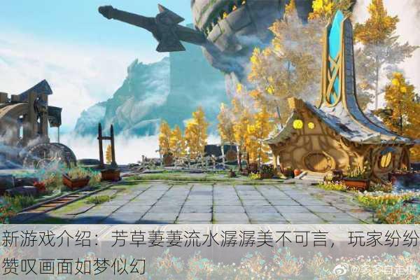 新游戏介绍：芳草萋萋流水潺潺美不可言，玩家纷纷赞叹画面如梦似幻