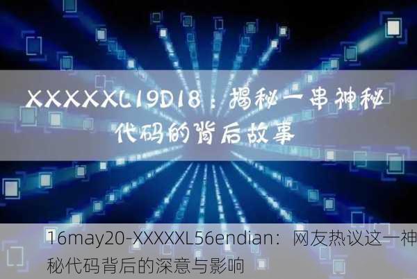 16may20-XXXXXL56endian：网友热议这一神秘代码背后的深意与影响