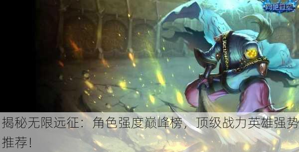 揭秘无限远征：角色强度巅峰榜，顶级战力英雄强势推荐！