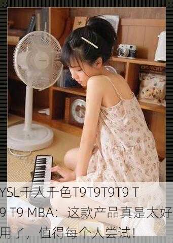 YSL千人千色T9T9T9T9 T9 T9 MBA：这款产品真是太好用了，值得每个人尝试！