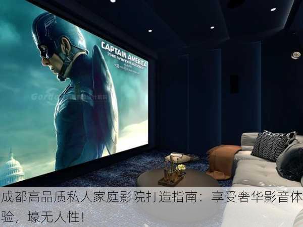 成都高品质私人家庭影院打造指南：享受奢华影音体验，壕无人性！