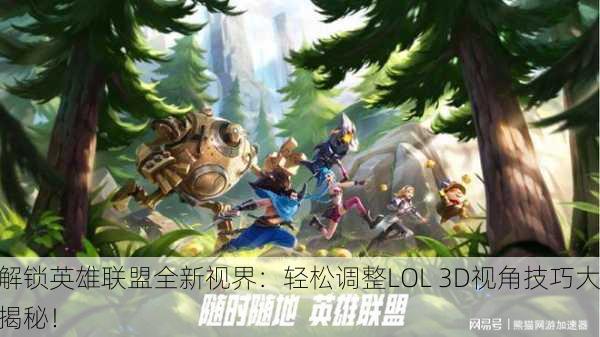 解锁英雄联盟全新视界：轻松调整LOL 3D视角技巧大揭秘！