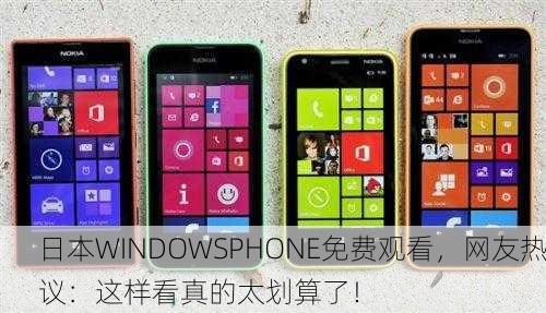 日本WINDOWSPHONE免费观看，网友热议：这样看真的太划算了！