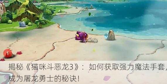 揭秘《猫咪斗恶龙3》：如何获取强力魔法手套，成为屠龙勇士的秘诀！