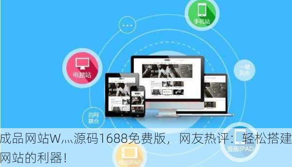 成品网站W灬源码1688免费版，网友热评：轻松搭建网站的利器！