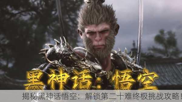 揭秘黑神话悟空：解锁第二十难终极挑战攻略！