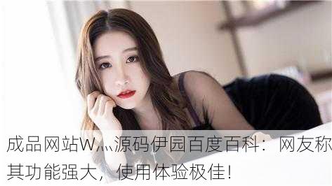 成品网站W灬源码伊园百度百科：网友称其功能强大，使用体验极佳！