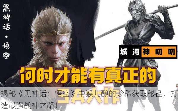 揭秘《黑神话：悟空》中猴儿酿的珍稀获取秘径，打造最强战神之路！