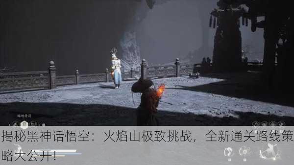 揭秘黑神话悟空：火焰山极致挑战，全新通关路线策略大公开！