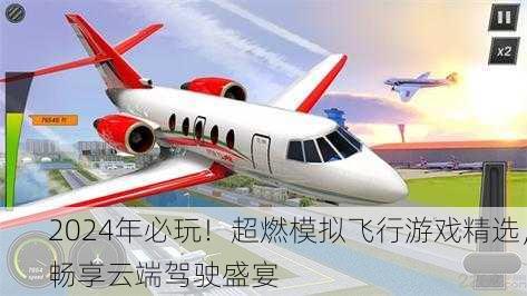 2024年必玩！超燃模拟飞行游戏精选，畅享云端驾驶盛宴