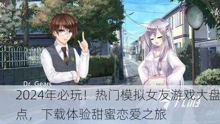 2024年必玩！热门模拟女友游戏大盘点，下载体验甜蜜恋爱之旅