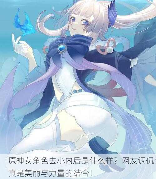 原神女角色去小内后是什么样？网友调侃：真是美丽与力量的结合！