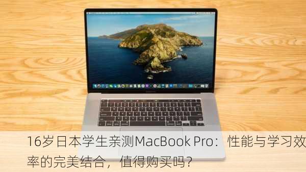 16岁日本学生亲测MacBook Pro：性能与学习效率的完美结合，值得购买吗？