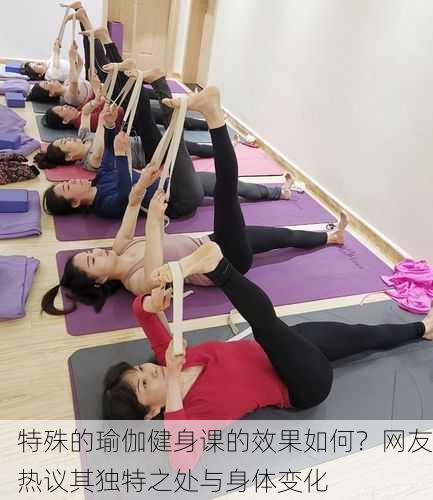 特殊的瑜伽健身课的效果如何？网友热议其独特之处与身体变化