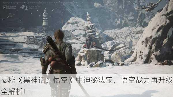 揭秘《黑神话：悟空》中神秘法宝，悟空战力再升级全解析！