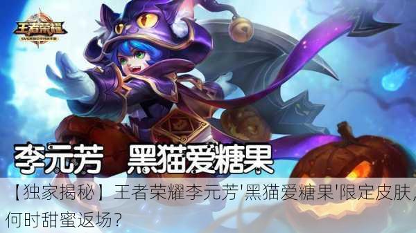 【独家揭秘】王者荣耀李元芳'黑猫爱糖果'限定皮肤，何时甜蜜返场？