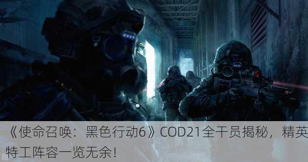 《使命召唤：黑色行动6》COD21全干员揭秘，精英特工阵容一览无余！