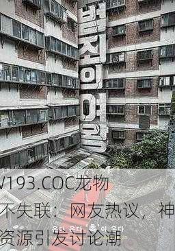 YW193.COC龙物永不失联：网友热议，神秘资源引发讨论潮